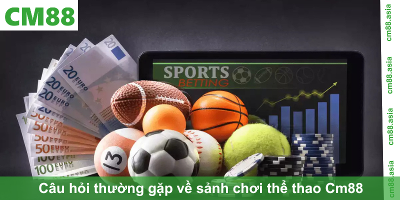 Câu hỏi thường gặp về sảnh chơi thể thao Cm88