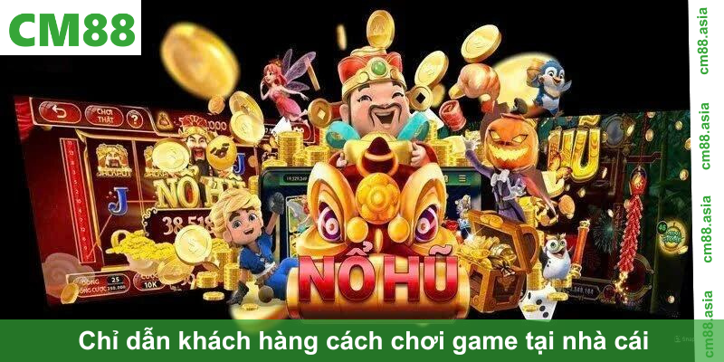 Chỉ dẫn khách hàng cách chơi game tại nhà cái