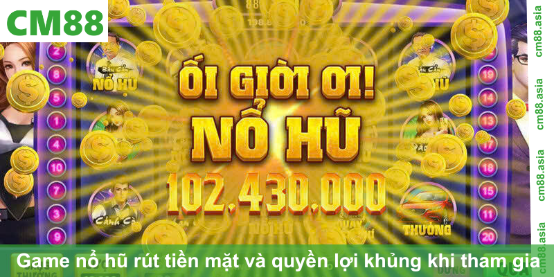 Game nổ hũ rút tiền mặt và quyền lợi khủng khi tham gia