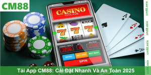 Tải App CM88: Cài Đặt Nhanh Và An Toàn 2025